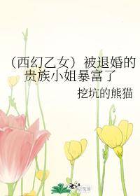 （西幻乙女）被退婚的贵族小姐暴富了