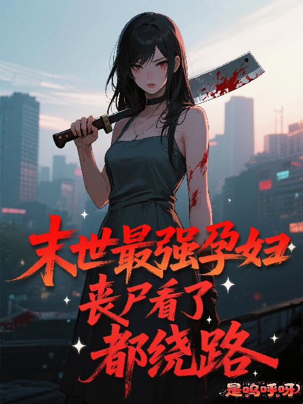 末世最强孕妇：丧尸看了都绕路