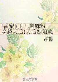 [香蜜](玉儿麻麻粉穿越天后)天后娘娘疯了