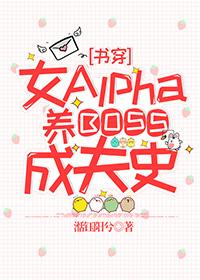 女Alpha的养BOSS成夫史[书穿]