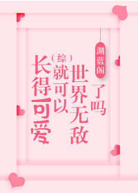 长得可爱就可以世界无敌了吗[综]