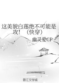 这美貌白莲绝不可能是攻！（快穿）